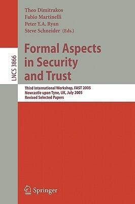 Formal Aspects in Security and Trust: Third International Workshop, FAST 2005, Newcastle upon Tyne, UK, July 18-19, 2005, Revised Selected Papers