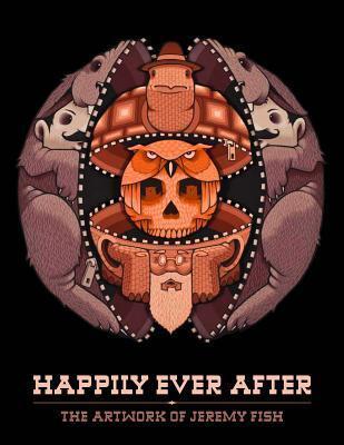 Happily Ever After: The Artwork of Jeremy Fish