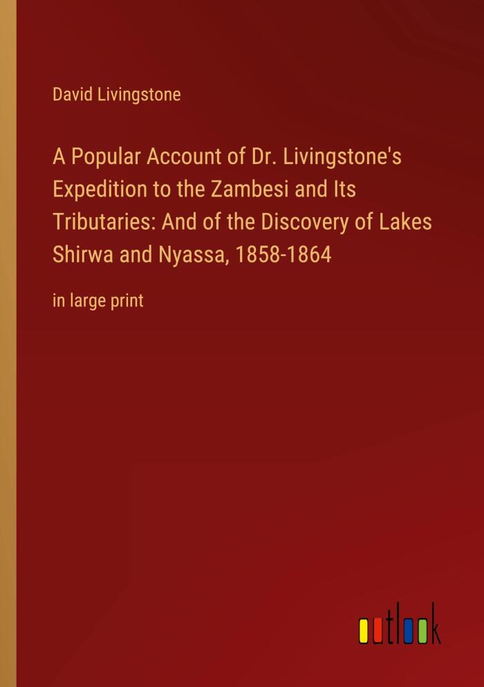 A Popular Account of Dr. Livingstone's Expedition to the Zambesi and Its Tributaries: And of the Discovery of Lakes Shirwa and Nyassa, 1858-1864: in large print