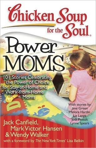 Chicken Soup for the Soul: Power Moms: 101 Stories Celebrating the Power of Choice for Stay at Home and Work from Home Moms