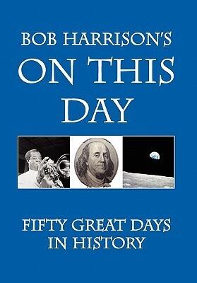 Bob Harrison's on This Day: Fifty Great Days in History