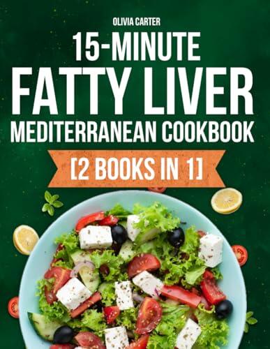 15-Minute Fatty Liver Mediterranean Cookbook: [2 Books in 1] Science-Backed 90-Day Detox Guide Plus Quick Recipes for Weight Loss to Renewed Vitality to Restore Liver Health