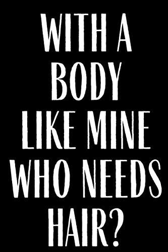 With A Body Like Mine Who Needs Hair?: Funny Gag Gifts for Adults Journal Notebook White Elephant Birthday Christmas Women Men Coworker Friend Family Member