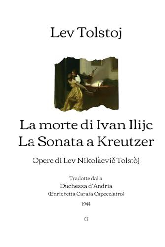 La morte di Ivan Ilijc | La Sonata a Kreutzer: Opere di Lev Nikolàevič Tolstòj - Tradotte dalla Duchessa d’Andria (1944)