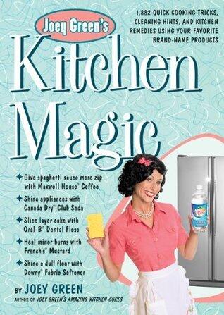 Joey Green's Kitchen Magic : 1,882 Quick Cooking Tricks, Cleaning Hints, and Kitchen Remedies Using Your Favorite Brand-name Products