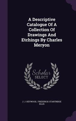 A Descriptive Catalogue Of A Collection Of Drawings And Etchings By Charles Meryon