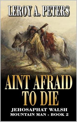 Jehosaphat Walsh Mountain Man: Ain't Afraid To Die: A Mountain Man Adventure