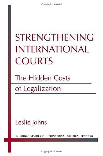 Strengthening International Courts: The Hidden Costs of Legalization (Michigan Studies in International Political Economy)