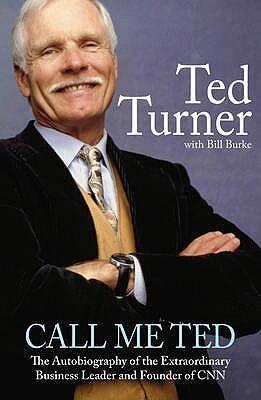 Call Me Ted: The Autobiography of the Extraordinary Business Leader and Founder of CNN by Turner