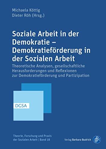 Soziale Arbeit in der Demokratie - Demokratieförderung in der Sozialen Arbeit: Theoretische Analysen, Gesellschaftliche Herausforderungen und Reflexionen (Der Sozialen Arbeit 18)