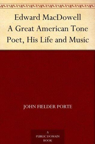 Edward MacDowell A Great American Tone Poet, His Life and Music