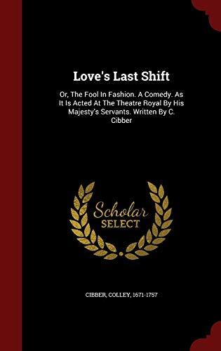 Love's Last Shift: Or, the Fool in Fashion, a Comedy, as It Is Acted at the Theatre Royal by His Majesty's Servants.