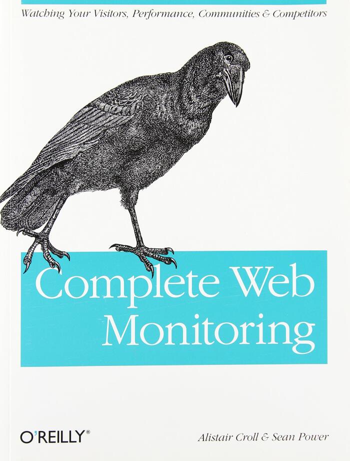 Complete Web Monitoring: Watching Your Visitors, Performance, Communities, and Competitors: Essential Knowledge for Web Analysts and Operators