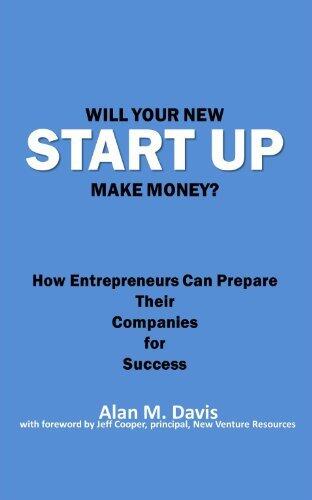 Will Your New Start Up Make Money?: How Entrepreneurs Can Prepare Their Companies for Success