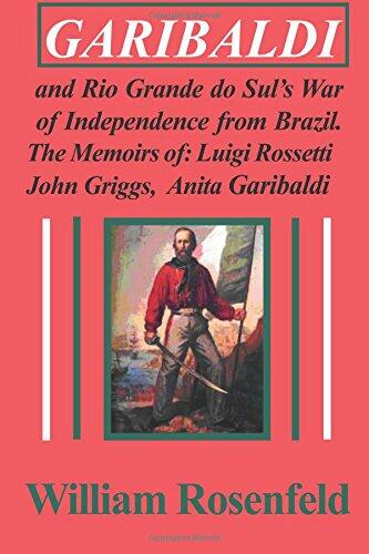 Garibaldi: and Rio Grande do Sul's War of Independence from Brazil: The Memoirs of Luigi Rossetti, John Griggs, and Anita Garibaldi