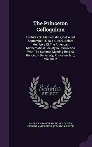 The Princeton Colloquium: Lectures On Mathematics, Delivered September 15 To 17, 1909, Before Members Of The American Mathematical Society In ... University, Princeton, N. J, Volume 2
