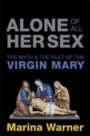 Alone of All Her Sex: The Myth and the Cult of the Virgin Mary