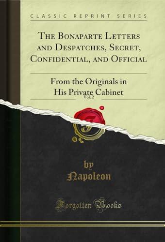 The Bonaparte Letters and Despatches, Secret, Confidential, and Official, Vol. 2: From the Originals in His Private Cabinet
