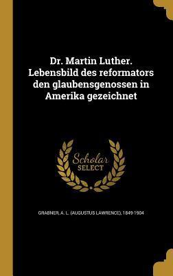 Dr. Martin Luther. Lebensbild des reformators den glaubensgenossen in Amerika gezeichnet