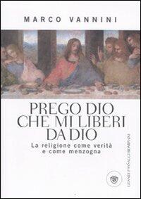 Prego Dio che mi liberi da Dio. La religione come verità e come menzogna