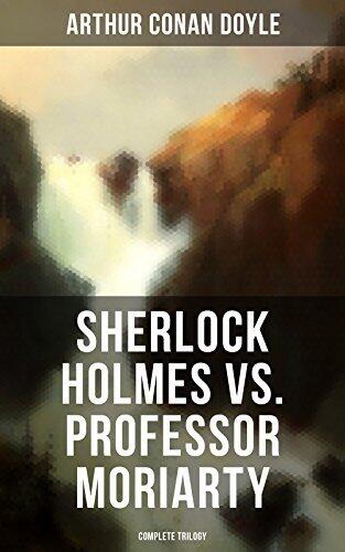 Sherlock Holmes vs. Professor Moriarty - Complete Trilogy: Tales of the World's Most Famous Detective and His Archenemy