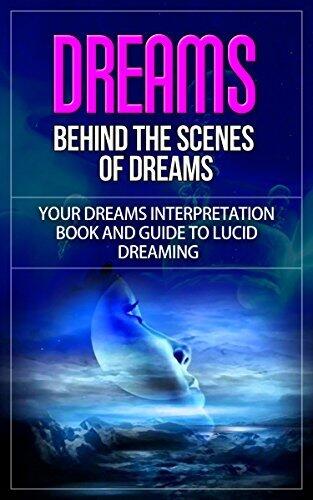 Dreams: Behind the Scenes of Dreams - Your Dreams Interpretation Book and Guide to Lucid Dreaming
