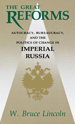 The Great Reforms: Autocracy, Bureaucracy & the Politics of Change in Imperial Russia