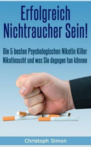 Erfolgreich Nichtraucher sein!: Die 5 besten psychologischen Nikotinkiller - Aufhören zu rauchen - Jetzt!