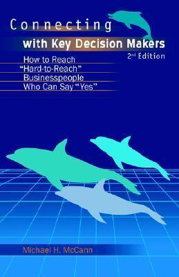 Connecting With Key Decision Makers: How to Reach Hard -to-reach Business People Who Can Say Yes
