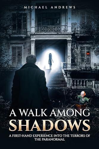 A Walk Among Shadows: A First-Hand Experience into the Terrors of the Paranormal