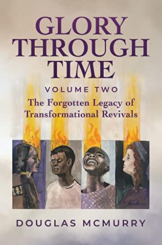 Glory Through Time Volume 2: The Forgotten Legacy of Transformational Revivals