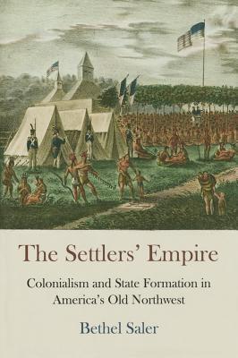 The Settlers' Empire: Colonialism and State Formation in America's Old Northwest