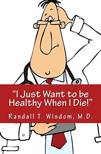 I Just Want to be Healthy When I Die!: A compilation of the funny, strange, and downright ridiculous things said in a doctor's office.