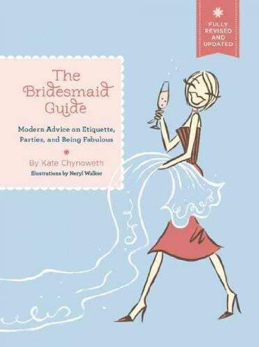 The Bridesmaid Guide: Modern Advice on Etiquette, Parties, and Being Fabulous