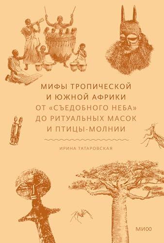 Мифы Тропической и Южной Африки. От «съедобного неба» до ритуальных масок и птицы-молнии (Мифы от и до)