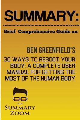 Summary: Ben Greenfields 30 Ways to Reboot Your Body: a Complete User Manual for Getting the Most Out of the Human Body