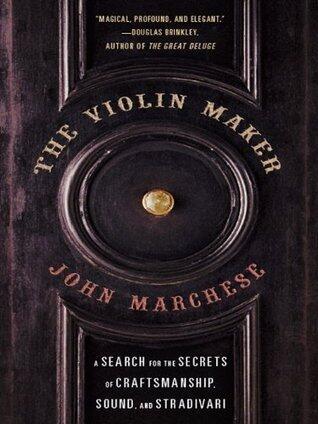 The Violin Maker: A Search for the Secrets of Craftsmanship, Sound, and Stradivari - A Profound Quest from Brooklyn to Carnegie Hall and the Heart of Music