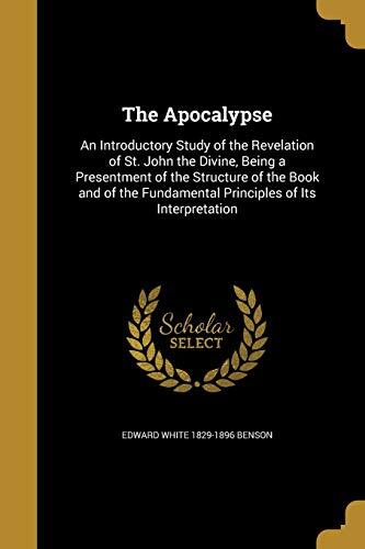 The Apocalypse: An Introductory Study of the Revelation of St. John the Divine, Being a Presentment of the Structure of the Book and of the Fundamental Principles of Its Interpretation