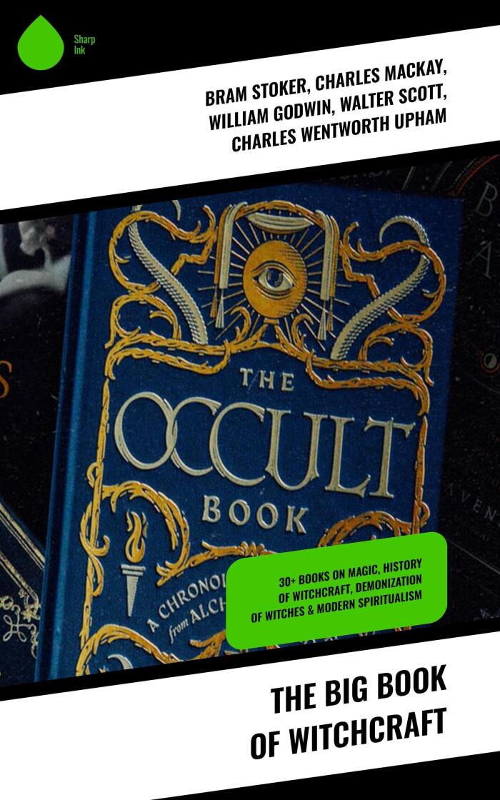 The Big Book of Witchcraft (30+ Books on Magic, History of Witchcraft, Demonization of Witches & Modern Spiritualism)