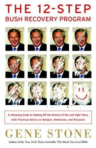 The 12-Step Bush Recovery Program: A Lifesaving Guide to Shaking Off the Horrors of the Last Eight Years, with Practical Advice on Relapse, Remission, and Recounts