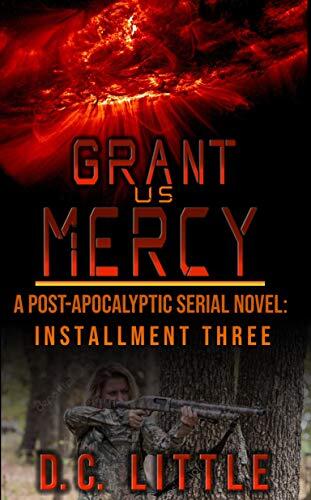 Grant Us Mercy: Installment Three: Post-Apocalyptic Survival Fiction