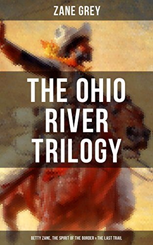 The Ohio River Trilogy: Betty Zane, The Spirit of the Border & The Last Trail: Enriched edition. Western Classics