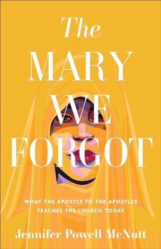 The Mary We Forgot (What the Apostle to the Apostles Teaches the Church Today)