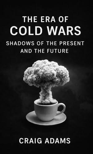 THE ERA OF COLD WARS : SHADOWS OF THE PRESENT AND THE FUTURE
