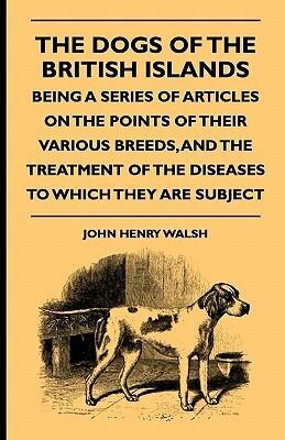 The Dogs of the British Islands - Being a Series of Articles on the Points of their Various Breeds, and the Treatment of the Diseases to which they are Subject