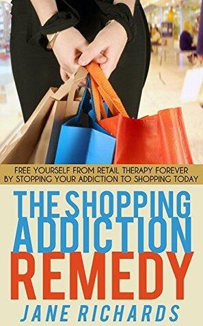 The Shopping Addiction Remedy: Free Yourself From Retail Therapy Forever By Stopping Your Addiction to Shopping Today