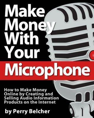 Make Money With Your Microphone: How to Make Money Online Recording and Selling Audio Information Products on The Internet