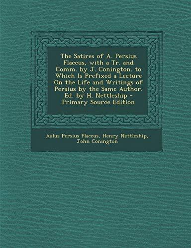 The Satires of A. Persius Flaccus: With a Translation and Commentary by J. Conington; to Which Is Prefixed a Lecture on the Life and Writings of Persius by the Same Author, Edited by H. Nettleship