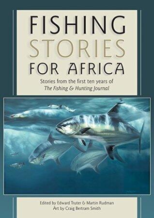 Fishing Stories For Africa: Stories from the first ten years of The Fishing & Hunting Journal
