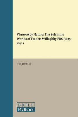 Virtuoso by Nature: The Scientific Worlds of Francis Willughby, FRS, 1635-1672 (Chronicles of Natural History)
